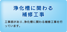 浄化槽に関わる補修工事　工事部があり、浄化槽に関わる補修工事を行っています。